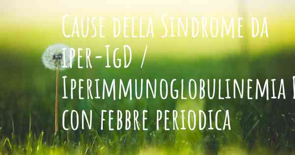 Cause della Sindrome da iper-IgD / Iperimmunoglobulinemia D con febbre periodica