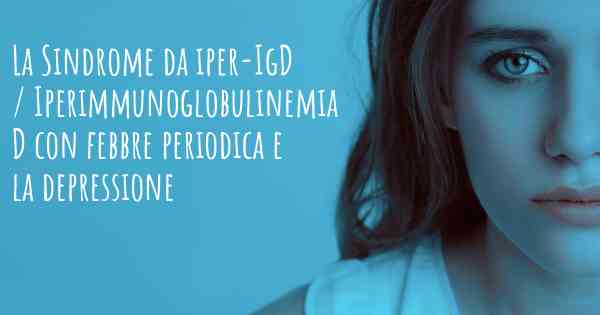 La Sindrome da iper-IgD / Iperimmunoglobulinemia D con febbre periodica e la depressione