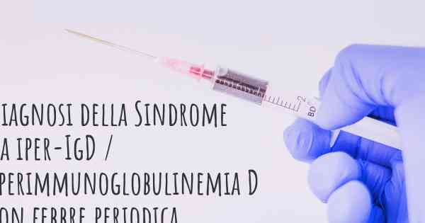 Diagnosi della Sindrome da iper-IgD / Iperimmunoglobulinemia D con febbre periodica