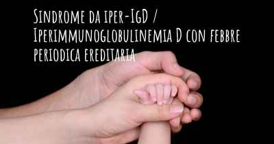 Sindrome da iper-IgD / Iperimmunoglobulinemia D con febbre periodica ereditaria