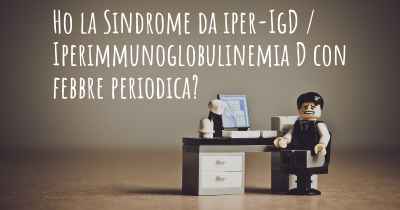 Ho la Sindrome da iper-IgD / Iperimmunoglobulinemia D con febbre periodica?