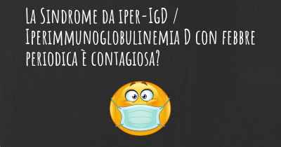 La Sindrome da iper-IgD / Iperimmunoglobulinemia D con febbre periodica è contagiosa?