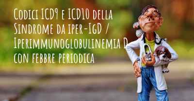 Codici ICD9 e ICD10 della Sindrome da iper-IgD / Iperimmunoglobulinemia D con febbre periodica