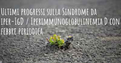 Ultimi progressi sulla Sindrome da iper-IgD / Iperimmunoglobulinemia D con febbre periodica