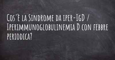 Cos'è la Sindrome da iper-IgD / Iperimmunoglobulinemia D con febbre periodica?