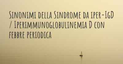 Sinonimi della Sindrome da iper-IgD / Iperimmunoglobulinemia D con febbre periodica