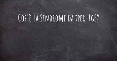 Cos'è la Sindrome da iper-IgE?