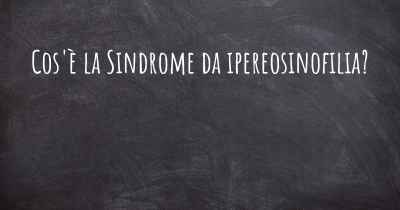 Cos'è la Sindrome da ipereosinofilia?