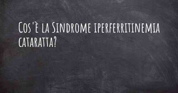 Cos'è la Sindrome iperferritinemia cataratta?