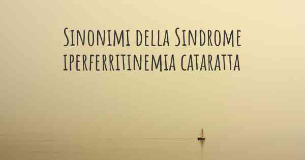 Sinonimi della Sindrome iperferritinemia cataratta