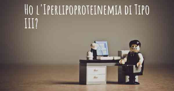 Ho l'Iperlipoproteinemia di Tipo III?