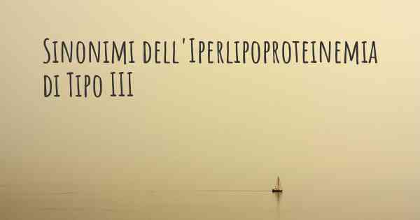 Sinonimi dell'Iperlipoproteinemia di Tipo III