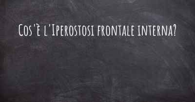 Cos'è l'Iperostosi frontale interna?