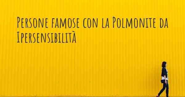 Persone famose con la Polmonite da Ipersensibilità