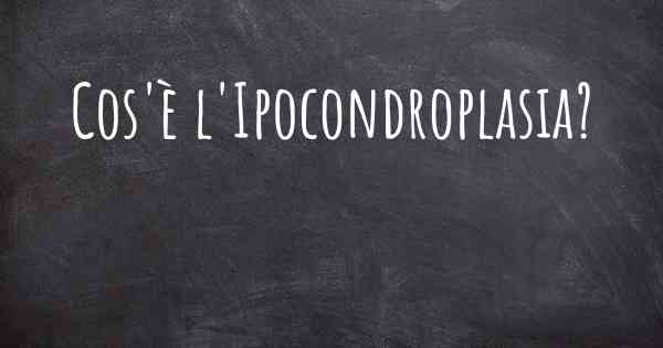 Cos'è l'Ipocondroplasia?