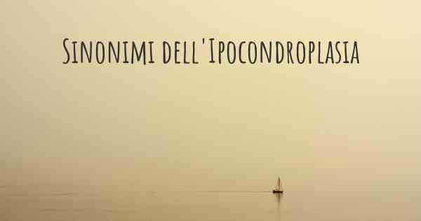 Sinonimi dell'Ipocondroplasia