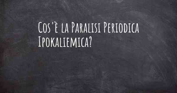 Cos'è la Paralisi Periodica Ipokaliemica?