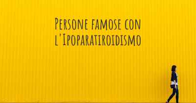 Persone famose con l'Ipoparatiroidismo