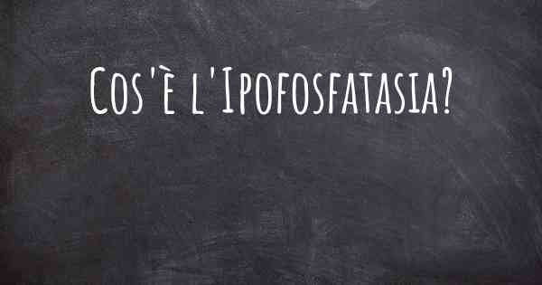 Cos'è l'Ipofosfatasia?