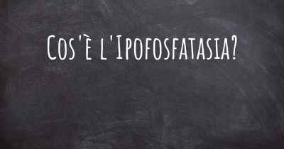 Cos'è l'Ipofosfatasia?