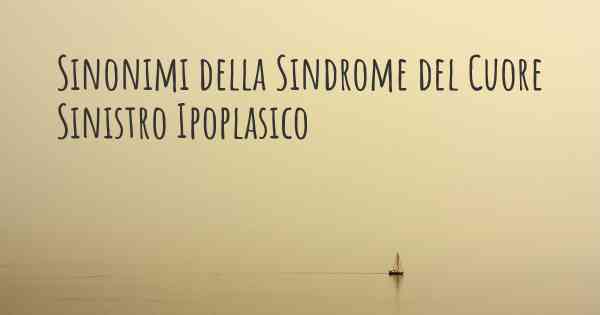 Sinonimi della Sindrome del Cuore Sinistro Ipoplasico