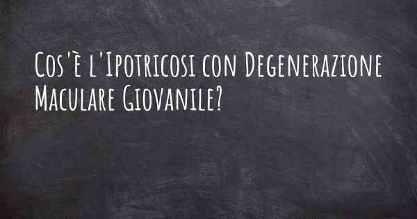 Cos'è l'Ipotricosi con Degenerazione Maculare Giovanile?