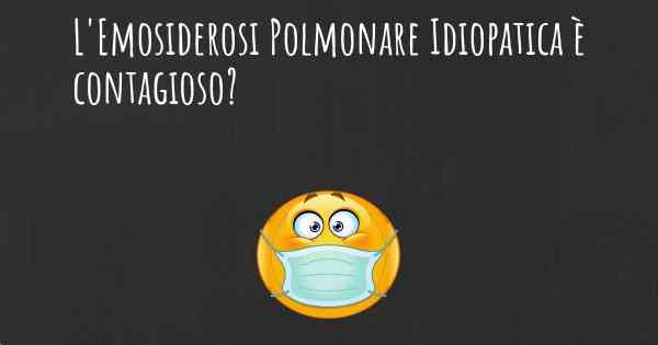 L'Emosiderosi Polmonare Idiopatica è contagioso?