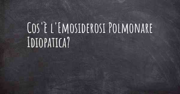 Cos'è l'Emosiderosi Polmonare Idiopatica?