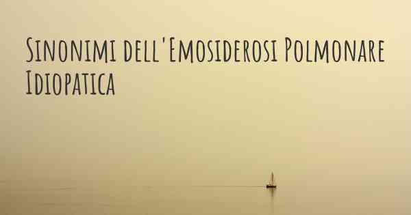 Sinonimi dell'Emosiderosi Polmonare Idiopatica