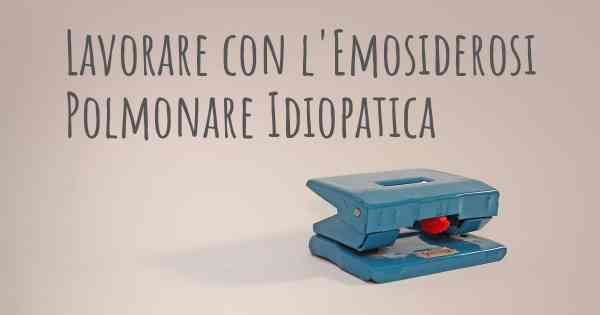 Lavorare con l'Emosiderosi Polmonare Idiopatica