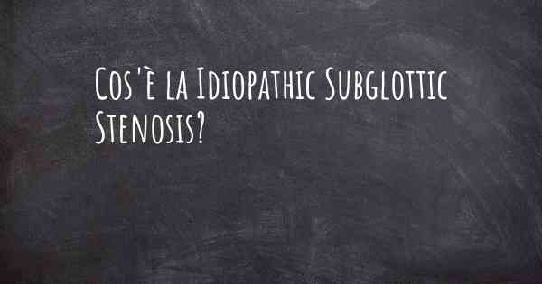 Cos'è la Idiopathic Subglottic Stenosis?