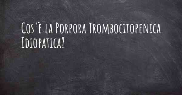 Cos'è la Porpora Trombocitopenica Idiopatica?