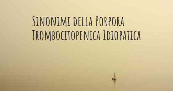 Sinonimi della Porpora Trombocitopenica Idiopatica