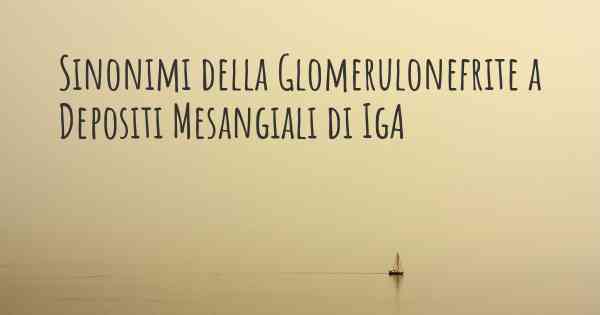 Sinonimi della Glomerulonefrite a Depositi Mesangiali di IgA