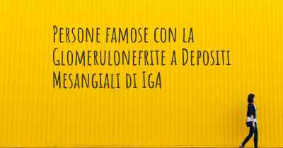 Persone famose con la Glomerulonefrite a Depositi Mesangiali di IgA