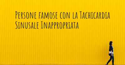 Persone famose con la Tachicardia Sinusale Inappropriata