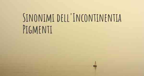 Sinonimi dell'Incontinentia Pigmenti