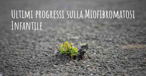 Ultimi progressi sulla Miofibromatosi Infantile