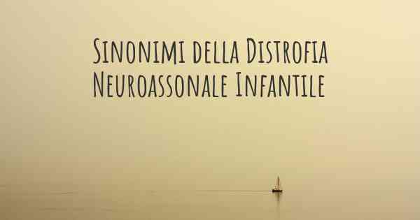 Sinonimi della Distrofia Neuroassonale Infantile
