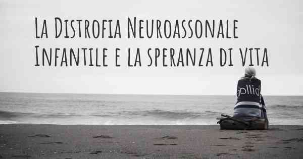 La Distrofia Neuroassonale Infantile e la speranza di vita