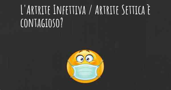 L'Artrite Infettiva / Artrite Settica è contagioso?