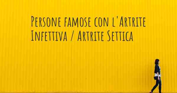 Persone famose con l'Artrite Infettiva / Artrite Settica