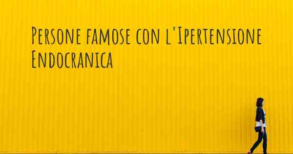 Persone famose con l'Ipertensione Endocranica