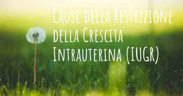 Cause della Restrizione della Crescita Intrauterina (IUGR)