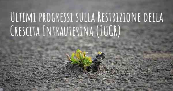 Ultimi progressi sulla Restrizione della Crescita Intrauterina (IUGR)