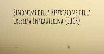 Sinonimi della Restrizione della Crescita Intrauterina (IUGR)