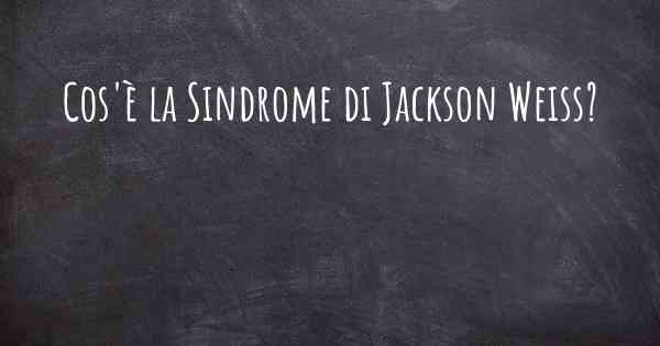 Cos'è la Sindrome di Jackson Weiss?