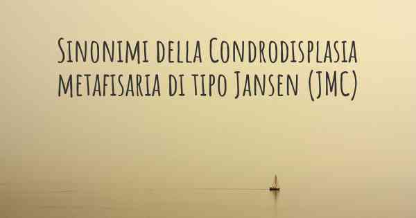 Sinonimi della Condrodisplasia metafisaria di tipo Jansen (JMC)