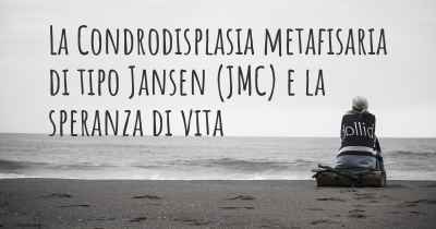 La Condrodisplasia metafisaria di tipo Jansen (JMC) e la speranza di vita