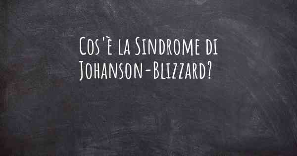 Cos'è la Sindrome di Johanson-Blizzard?